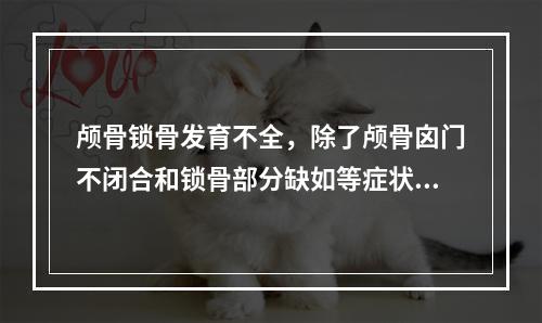 颅骨锁骨发育不全，除了颅骨囟门不闭合和锁骨部分缺如等症状外，