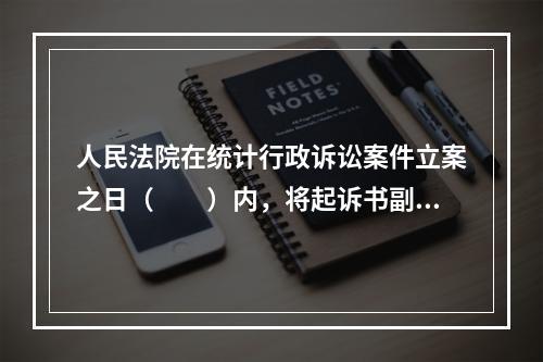 人民法院在统计行政诉讼案件立案之日（　　）内，将起诉书副本