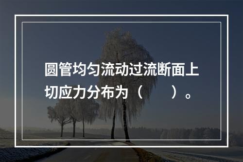 圆管均匀流动过流断面上切应力分布为（　　）。