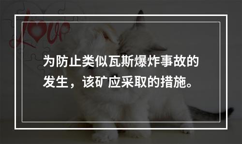 为防止类似瓦斯爆炸事故的发生，该矿应采取的措施。