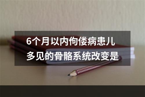 6个月以内佝偻病患儿多见的骨骼系统改变是