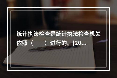 统计执法检查是统计执法检查机关依照（　　）进行的。[201