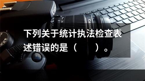 下列关于统计执法检查表述错误的是（　　）。