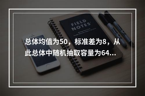 总体均值为50，标准差为8，从此总体中随机抽取容量为64的样