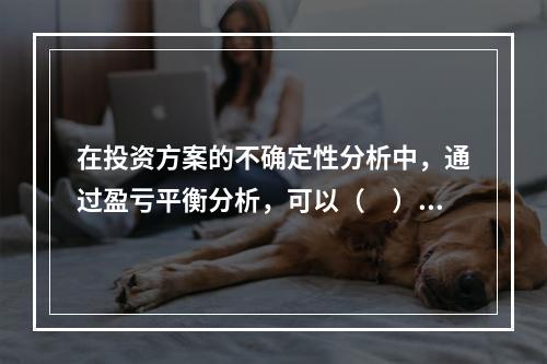 在投资方案的不确定性分析中，通过盈亏平衡分析，可以（　）。