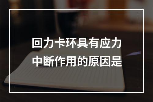 回力卡环具有应力中断作用的原因是