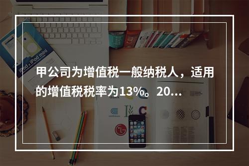 甲公司为增值税一般纳税人，适用的增值税税率为13%。2019