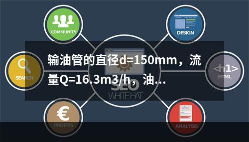 输油管的直径d=150mm，流量Q=16.3m3/h，油的