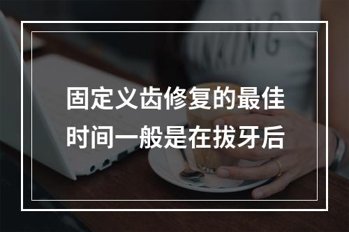 固定义齿修复的最佳时间一般是在拔牙后