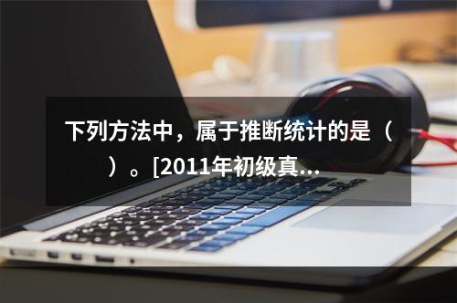 下列方法中，属于推断统计的是（　　）。[2011年初级真题]