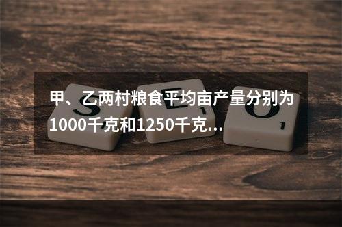 甲、乙两村粮食平均亩产量分别为1000千克和1250千克，