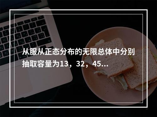 从服从正态分布的无限总体中分别抽取容量为13，32，45的样