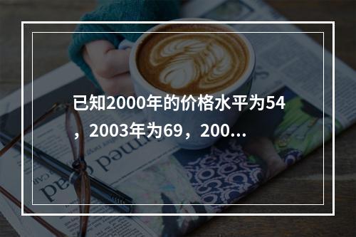 已知2000年的价格水平为54，2003年为69，2006年