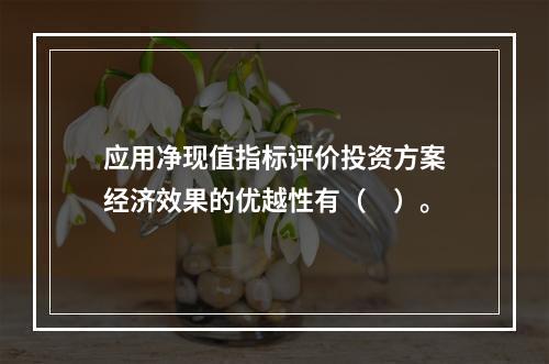 应用净现值指标评价投资方案经济效果的优越性有（　）。