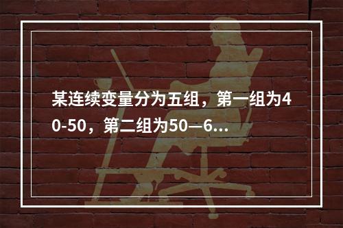 某连续变量分为五组，第一组为40-50，第二组为50—60