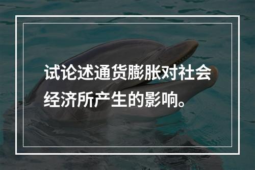 试论述通货膨胀对社会经济所产生的影响。