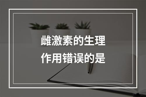 雌激素的生理作用错误的是