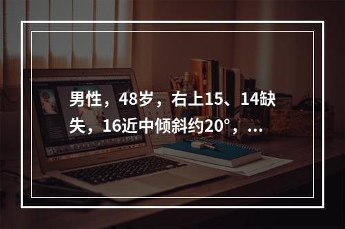 男性，48岁，右上15、14缺失，16近中倾斜约20°，余留