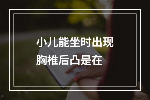 小儿能坐时出现胸椎后凸是在