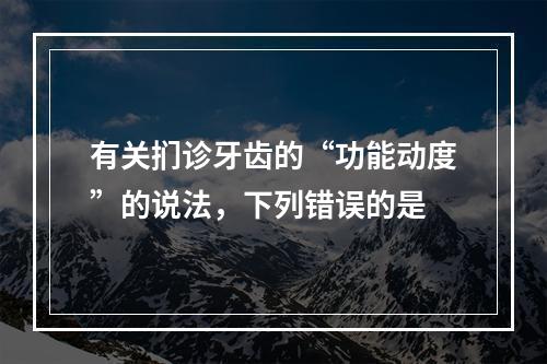 有关扪诊牙齿的“功能动度”的说法，下列错误的是