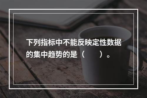 下列指标中不能反映定性数据的集中趋势的是（　　）。