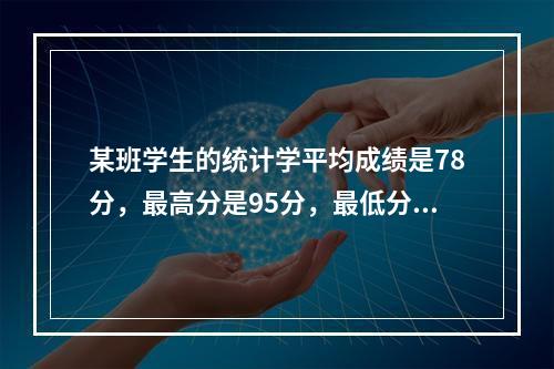 某班学生的统计学平均成绩是78分，最高分是95分，最低分是