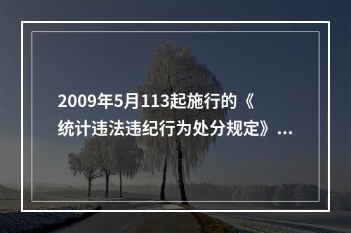 2009年5月113起施行的《统计违法违纪行为处分规定》是