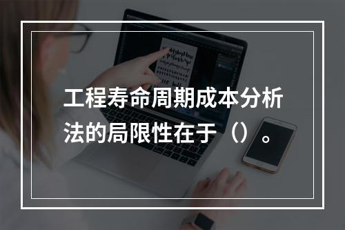 工程寿命周期成本分析法的局限性在于（）。