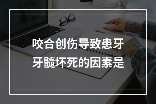 咬合创伤导致患牙牙髓坏死的因素是