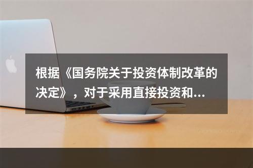 根据《国务院关于投资体制改革的决定》，对于采用直接投资和资金