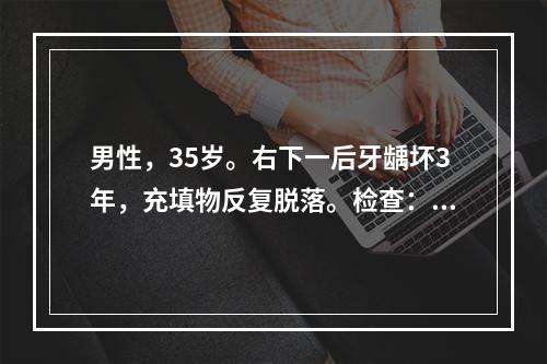 男性，35岁。右下一后牙龋坏3年，充填物反复脱落。检查：46