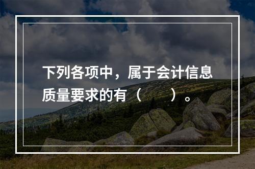 下列各项中，属于会计信息质量要求的有（　　）。