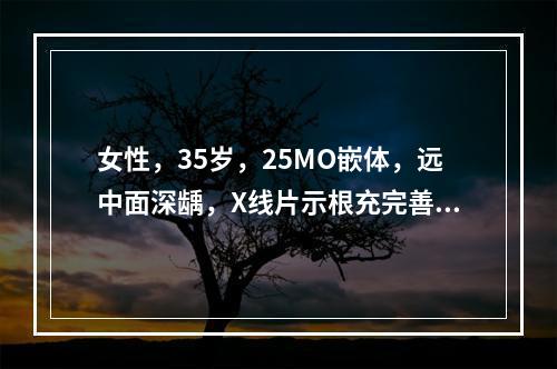 女性，35岁，25MO嵌体，远中面深龋，X线片示根充完善，余