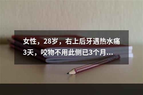 女性，28岁，右上后牙遇热水痛3天，咬物不用此侧已3个月。检