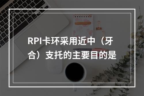 RPI卡环采用近中（牙合）支托的主要目的是