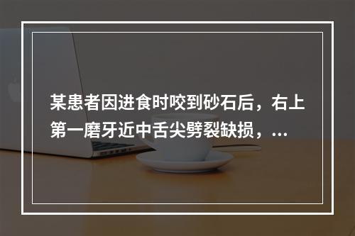 某患者因进食时咬到砂石后，右上第一磨牙近中舌尖劈裂缺损，牙本