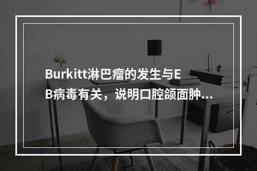 Burkitt淋巴瘤的发生与EB病毒有关，说明口腔颌面肿瘤可