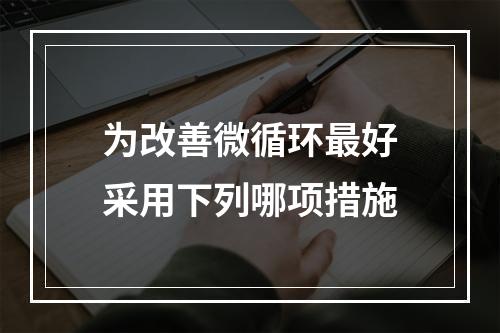 为改善微循环最好采用下列哪项措施