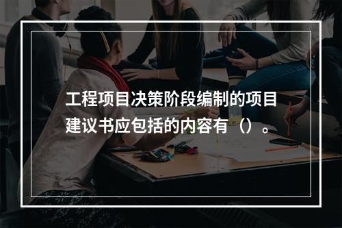 工程项目决策阶段编制的项目建议书应包括的内容有（）。