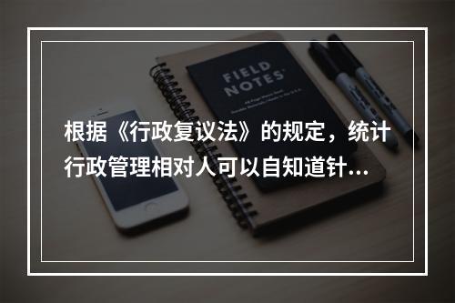 根据《行政复议法》的规定，统计行政管理相对人可以自知道针对