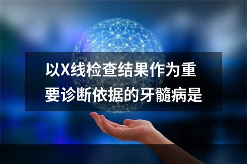 以X线检查结果作为重要诊断依据的牙髓病是