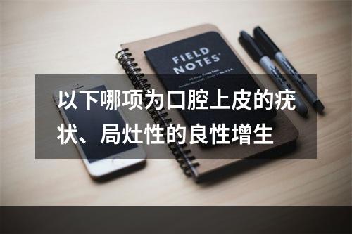 以下哪项为口腔上皮的疣状、局灶性的良性增生