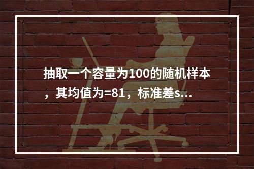 抽取一个容量为100的随机样本，其均值为=81，标准差s=1