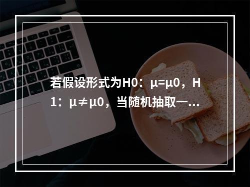 若假设形式为H0：μ=μ0，H1：μ≠μ0，当随机抽取一个