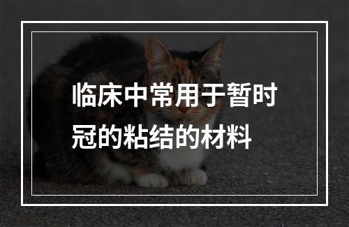 临床中常用于暂时冠的粘结的材料