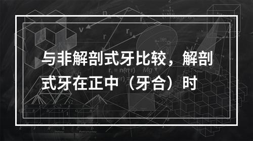 与非解剖式牙比较，解剖式牙在正中（牙合）时