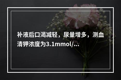 补液后口渴减轻，尿量增多，测血清钾浓度为3.1mmol/L。