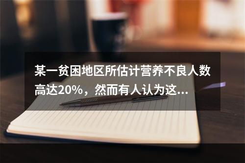 某一贫困地区所估计营养不良人数高达20%，然而有人认为这个