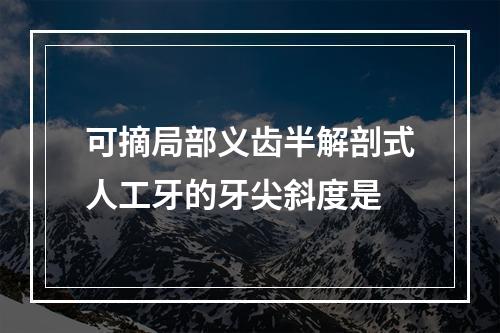 可摘局部义齿半解剖式人工牙的牙尖斜度是