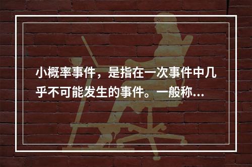 小概率事件，是指在一次事件中几乎不可能发生的事件。一般称之